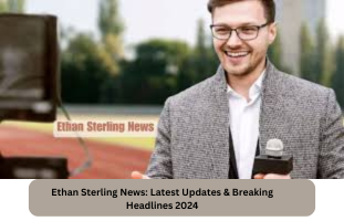 Ethan Sterling News Latest Updates & Breaking Headlines 2024